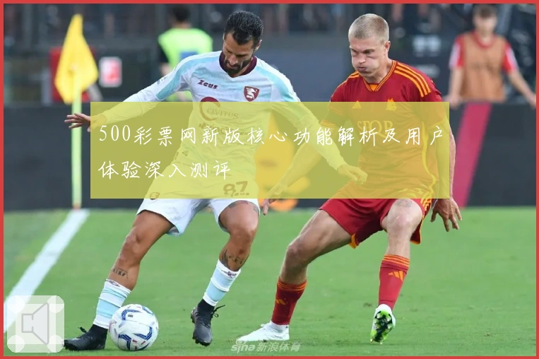 500彩票网新版核心功能解析及用户体验深入测评