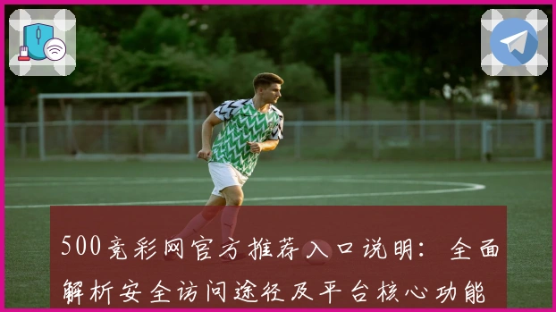 500竞彩网官方推荐入口说明:全面解析安全访问途径及平台核心功能