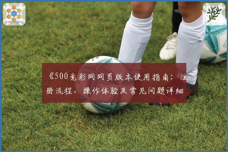 《500竞彩网网页版本使用指南：注册流程、操作体验及常见问题详细解答》