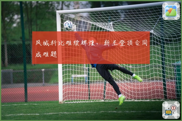 风城科比难续辉煌，新王登顶合同成难题