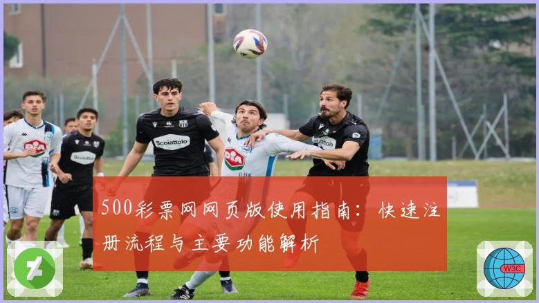 500彩票网网页版使用指南：快速注册流程与主要功能解析