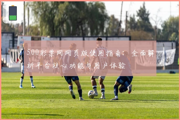 500彩票网网页版使用指南:全面解析平台核心功能与用户体验