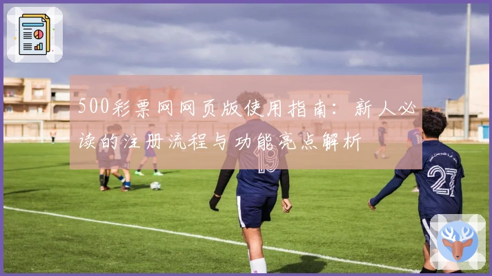 500彩票网网页版使用指南：新人必读的注册流程与功能亮点解析