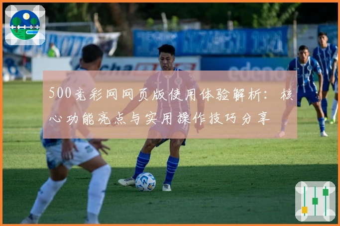 500竞彩网网页版使用体验解析：核心功能亮点与实用操作技巧分享