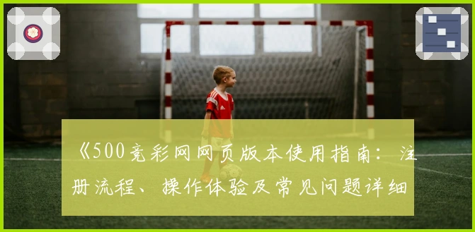 《500竞彩网网页版本使用指南：注册流程、操作体验及常见问题详细解答》