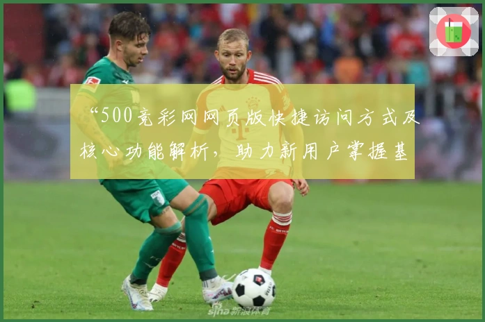 “500竞彩网网页版快捷访问方式及核心功能解析，助力新用户掌握基础操作技巧”