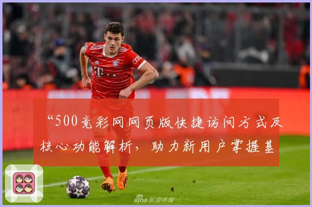 “500竞彩网网页版快捷访问方式及核心功能解析,助力新用户掌握基础操作技巧”