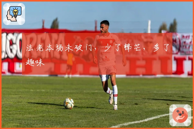 法老本场未破门，少了锋芒，多了趣味