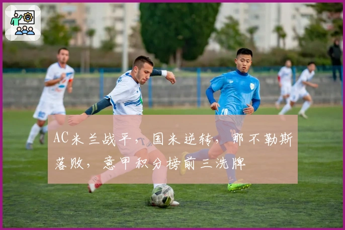 AC米兰战平，国米逆转，那不勒斯落败，意甲积分榜前三洗牌