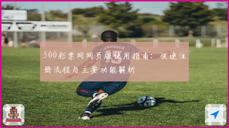 500彩票网网页版使用指南：快速注册流程与主要功能解析